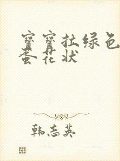 宝宝拉绿色便便蛋花状