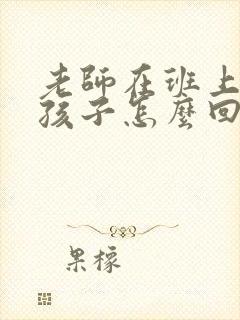 老师在班上表扬孩子怎么回复家长