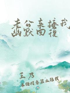 老公来接我怎么幽默回复