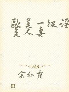 欧美一级淫片欧美人妻