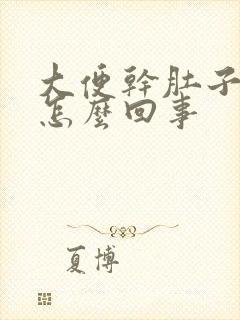 大便干肚子还疼怎么回事