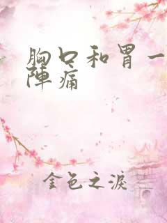 胸口和胃一阵一阵痛