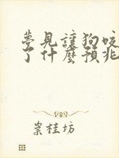 梦见让狗咬出血了什么预兆