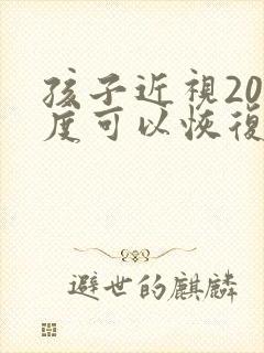 孩子近视200度可以恢复吗