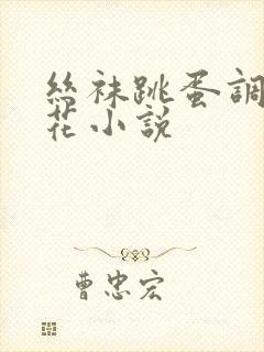 丝袜跳蛋调教校花小说