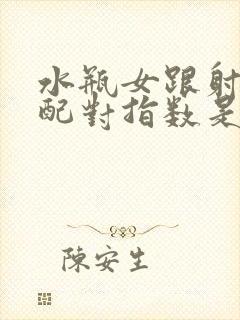 水瓶女跟射手男配对指数是多少