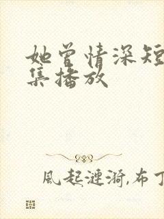 她曾情深短剧全集播放