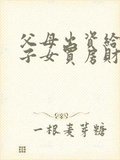 父母出资给未婚子女买房财产归属