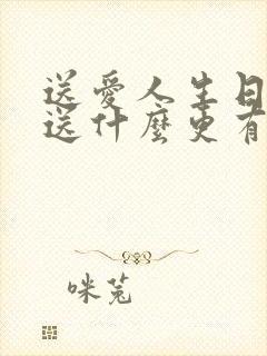 送爱人生日礼物送什么更有深意