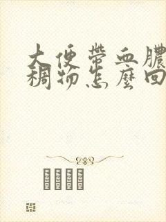 大便带血脓性粘稠物怎么回事