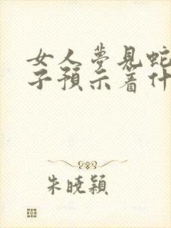 女人梦见蛇和猴子预示着什么