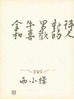 金牛男对待朋友和喜欢的人的区别