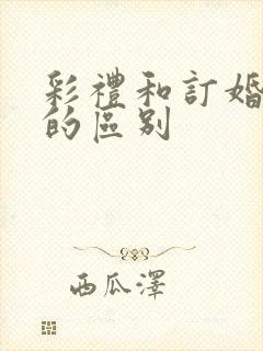 彩礼和订婚礼金的区别