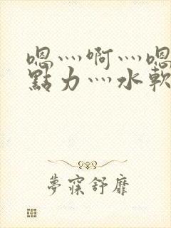 嗯灬啊灬嗯灬用点力灬水软件视频