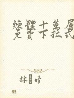 炼体十万层漫画免费下拉式六漫画