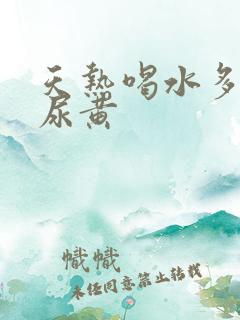 天热喝水多尿少尿黄