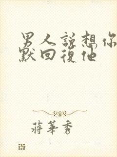 男人说想你了幽默回复他