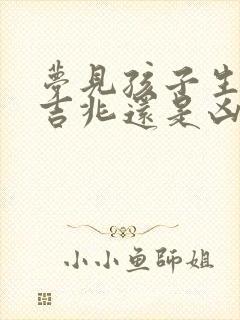 梦见孩子生病是吉兆还是凶兆