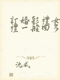 订婚彩礼女方回礼一般回多少钱