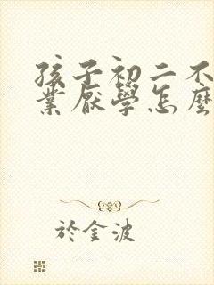 孩子初二不写作业厌学怎么办