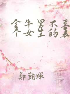 金牛男不喜欢一个女生的表现