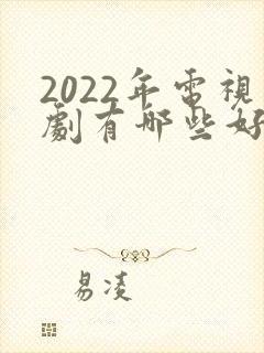 2022年电视剧有哪些好看的