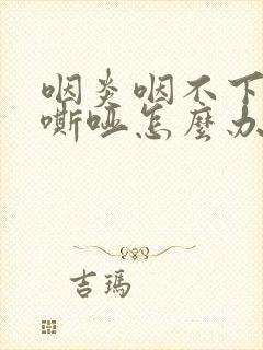 咽炎咽不下声音嘶哑怎么办