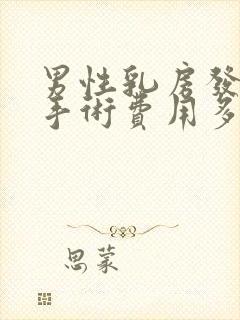 男性乳房发育症手术费用多少