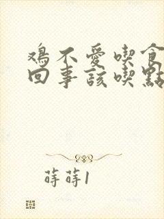 鸡不爱吃食是咋回事该吃点什么药