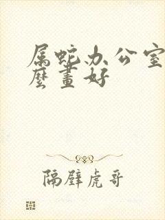 属蛇办公室挂什么画好