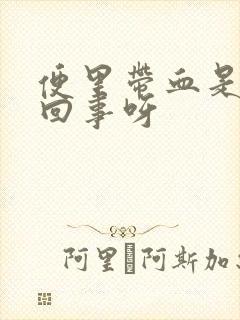 便里带血是怎么回事呀