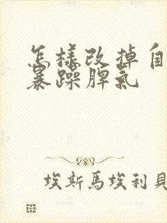 怎样改掉自己的暴躁脾气