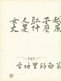 女人肚子越来越大是什么原因造成的