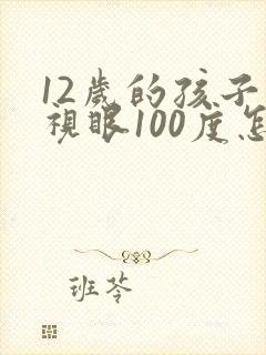 12岁的孩子近视眼100度怎么恢复