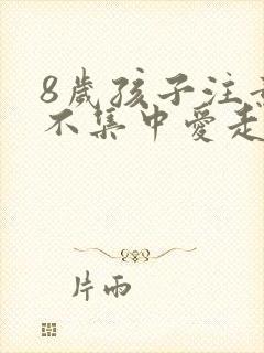 8岁孩子注意力不集中爱走神