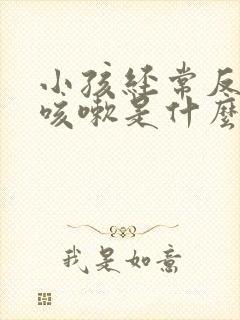 小孩经常反复 咳嗽是什么原因