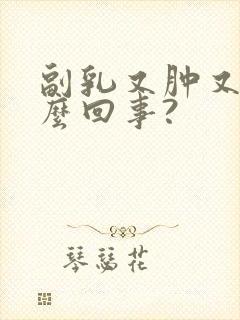 副乳又肿又疼怎么回事?