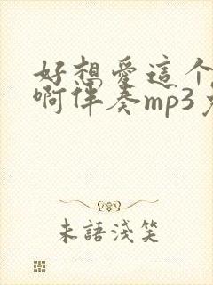 好想爱这个世界啊伴奏mp3免费下载