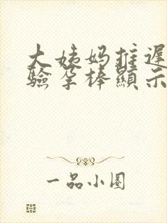 大姨妈推迟5天验孕棒显示没怀孕