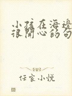 小孩在海边玩得很开心的句子