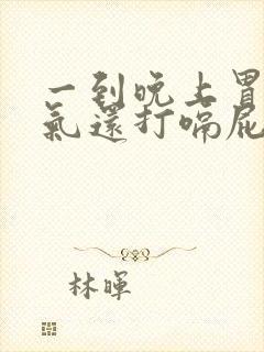 一到晚上胃就胀气还打嗝屁多