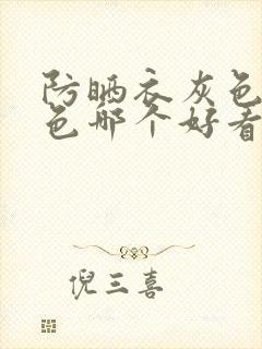 防晒衣灰色和白色哪个好看