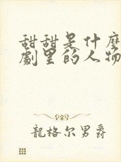 甜甜是什么电视剧里的人物