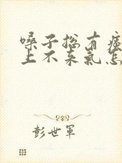 嗓子总有痰堵着上不来气怎么办