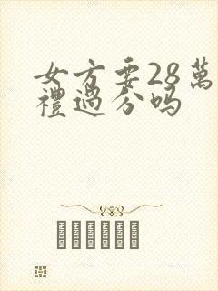 女方要28万彩礼过分吗