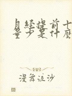 月经提前十天且量少是什么原因