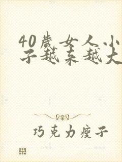 40岁女人小肚子越来越大怎么回事