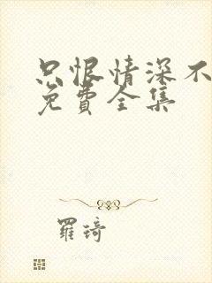 只恨情深不识鸢免费全集