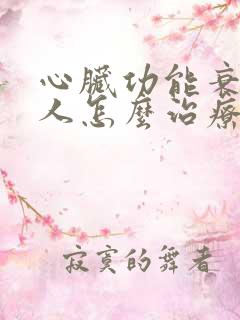 心脏功能衰竭病人怎么治疗最好