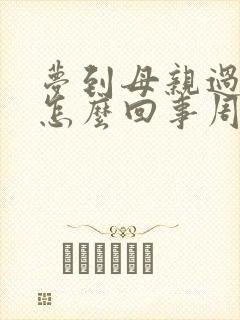 梦到母亲过世了怎么回事周公解梦